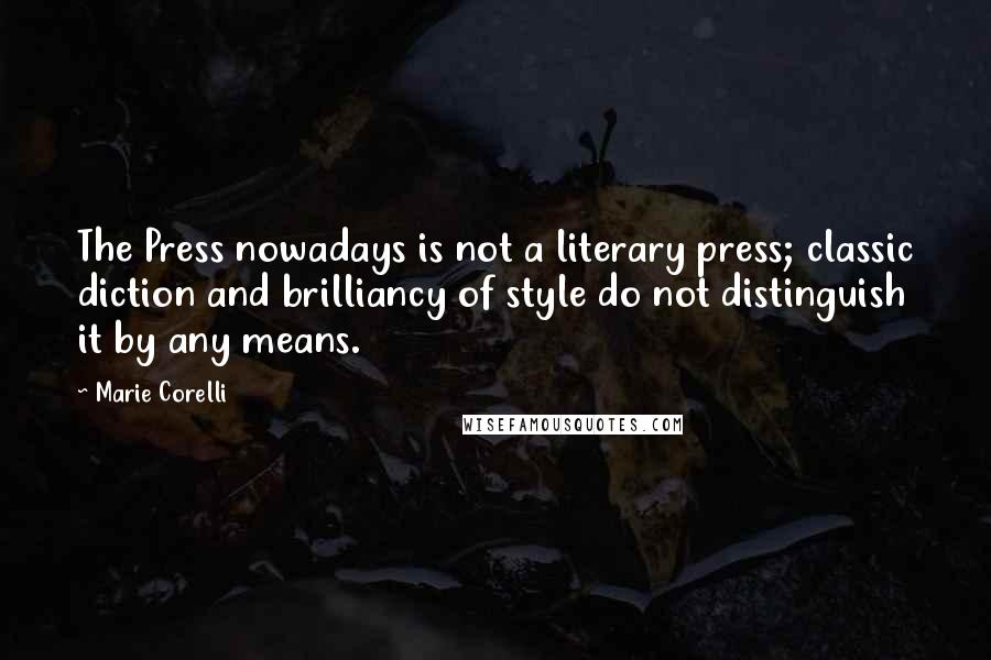 Marie Corelli Quotes: The Press nowadays is not a literary press; classic diction and brilliancy of style do not distinguish it by any means.