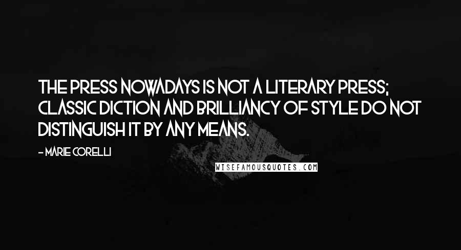 Marie Corelli Quotes: The Press nowadays is not a literary press; classic diction and brilliancy of style do not distinguish it by any means.