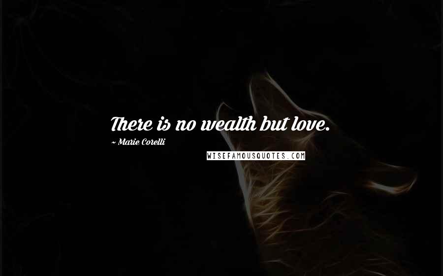 Marie Corelli Quotes: There is no wealth but love.