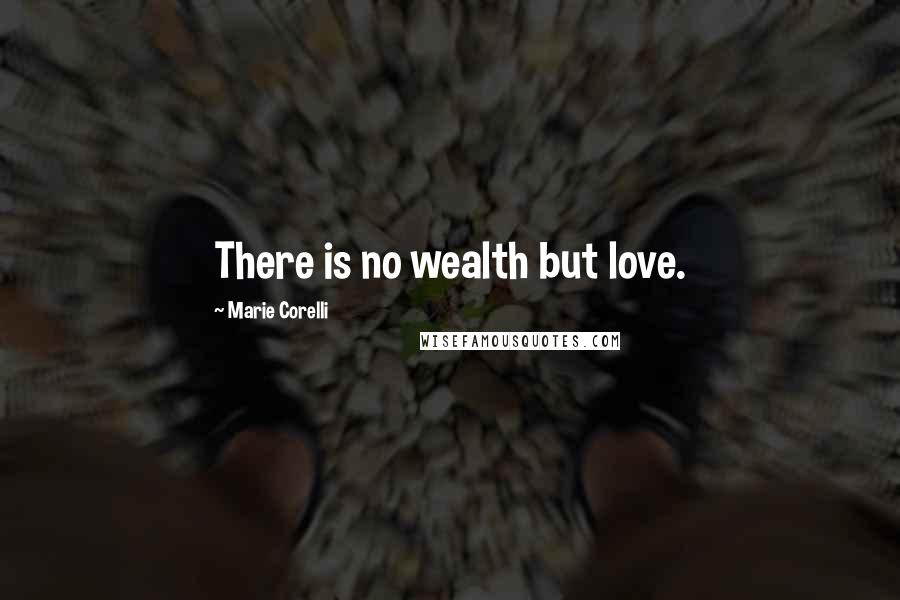 Marie Corelli Quotes: There is no wealth but love.