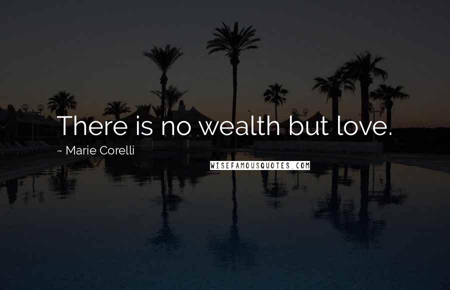 Marie Corelli Quotes: There is no wealth but love.