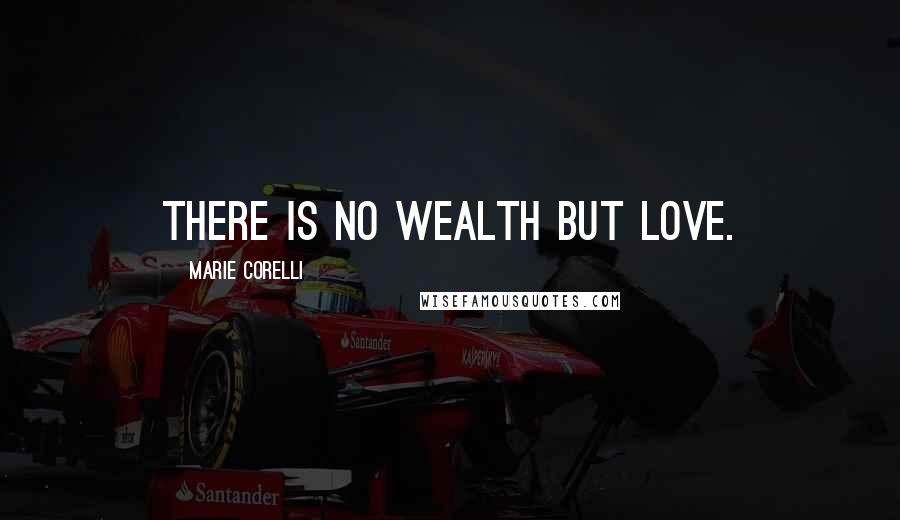 Marie Corelli Quotes: There is no wealth but love.