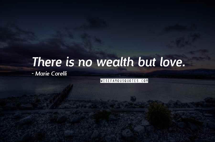 Marie Corelli Quotes: There is no wealth but love.