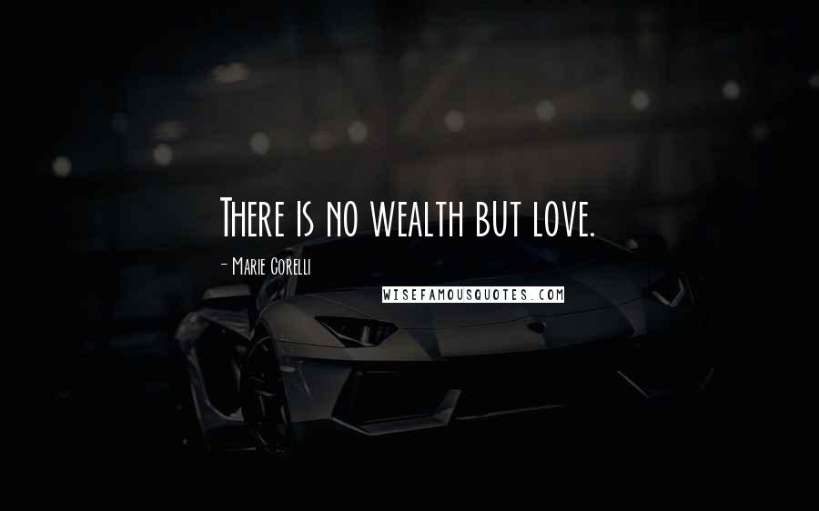 Marie Corelli Quotes: There is no wealth but love.