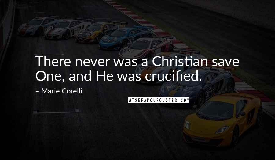 Marie Corelli Quotes: There never was a Christian save One, and He was crucified.