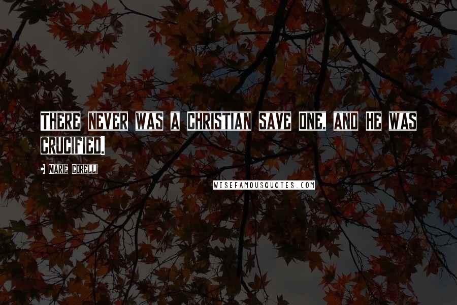 Marie Corelli Quotes: There never was a Christian save One, and He was crucified.