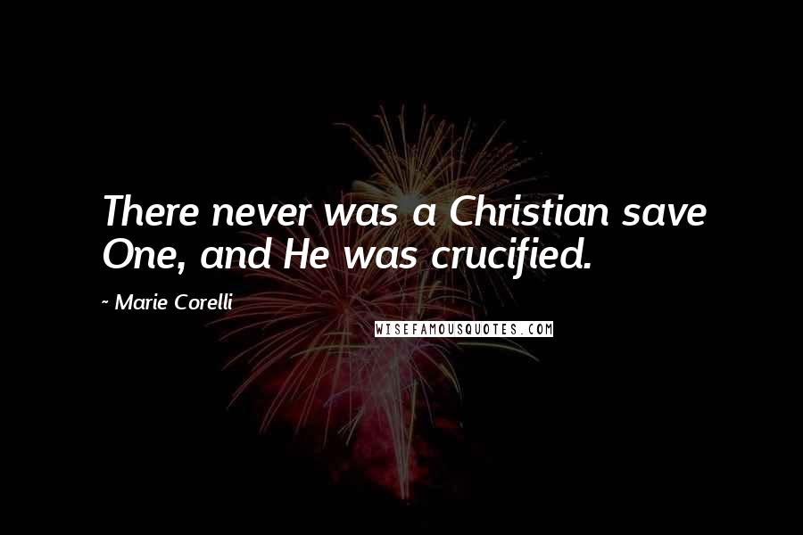 Marie Corelli Quotes: There never was a Christian save One, and He was crucified.