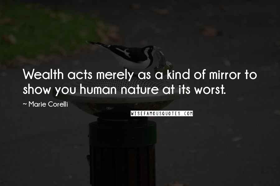 Marie Corelli Quotes: Wealth acts merely as a kind of mirror to show you human nature at its worst.
