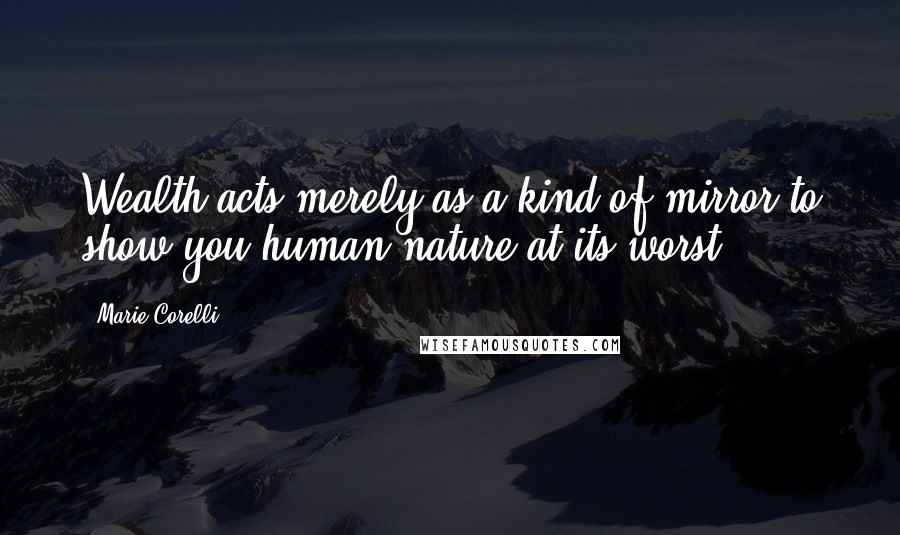 Marie Corelli Quotes: Wealth acts merely as a kind of mirror to show you human nature at its worst.