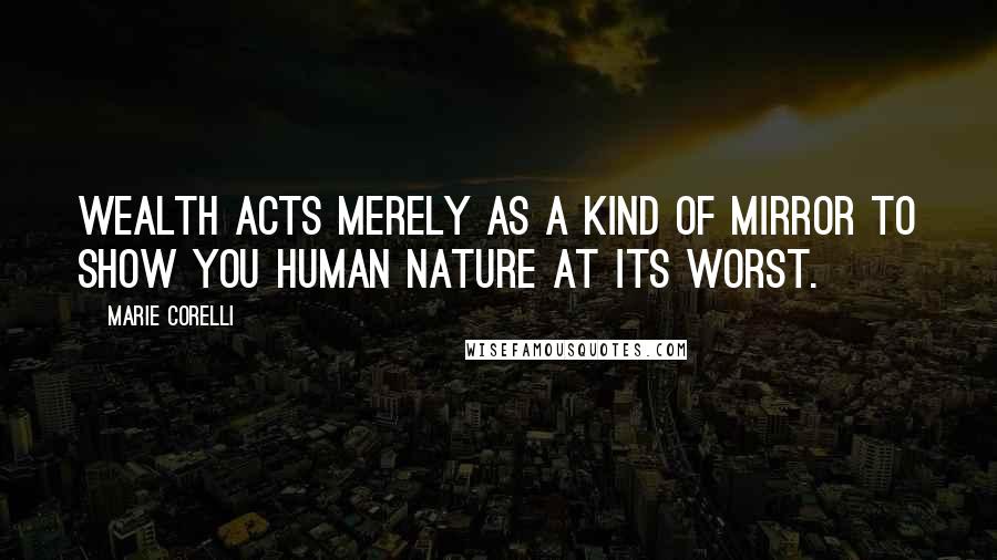 Marie Corelli Quotes: Wealth acts merely as a kind of mirror to show you human nature at its worst.