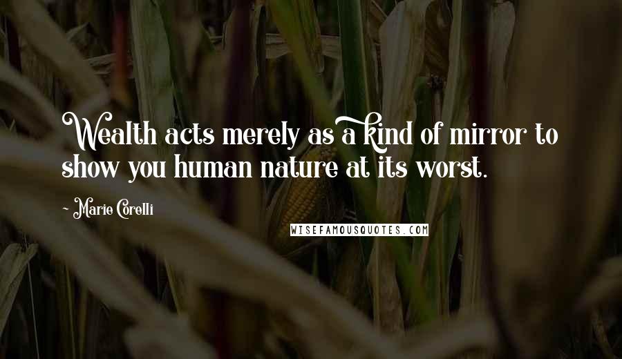 Marie Corelli Quotes: Wealth acts merely as a kind of mirror to show you human nature at its worst.