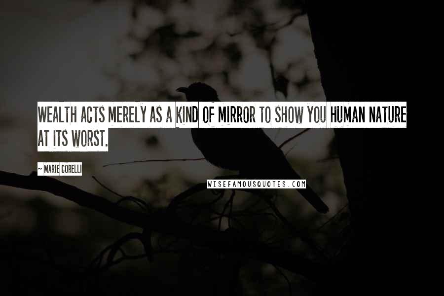 Marie Corelli Quotes: Wealth acts merely as a kind of mirror to show you human nature at its worst.