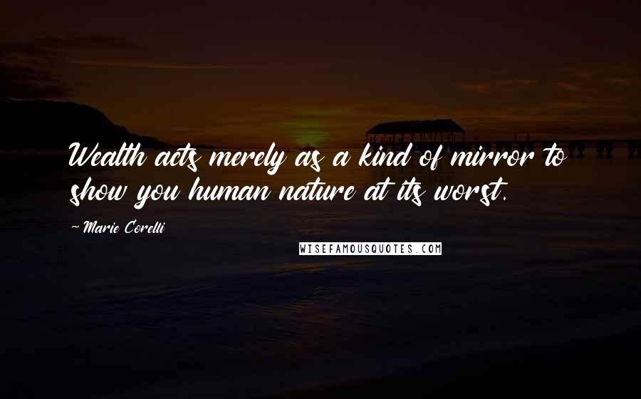 Marie Corelli Quotes: Wealth acts merely as a kind of mirror to show you human nature at its worst.