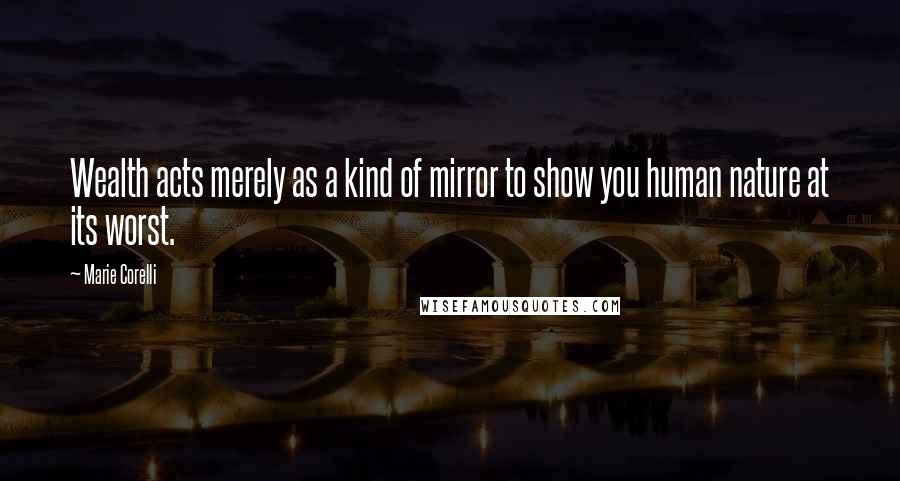 Marie Corelli Quotes: Wealth acts merely as a kind of mirror to show you human nature at its worst.
