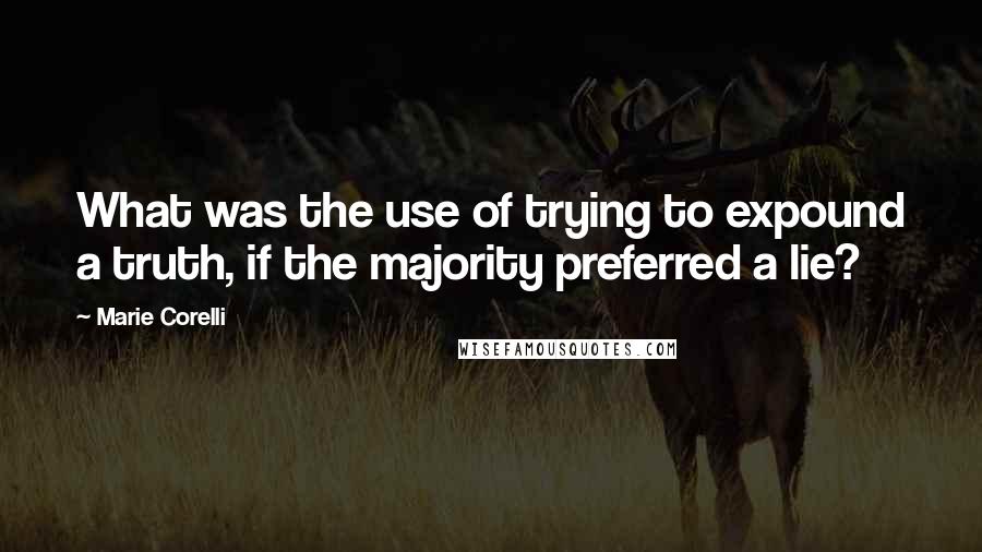 Marie Corelli Quotes: What was the use of trying to expound a truth, if the majority preferred a lie?