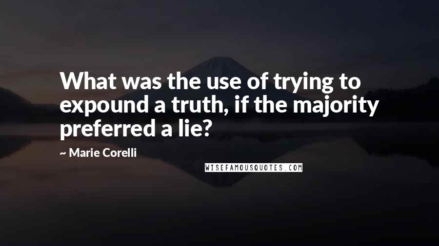 Marie Corelli Quotes: What was the use of trying to expound a truth, if the majority preferred a lie?