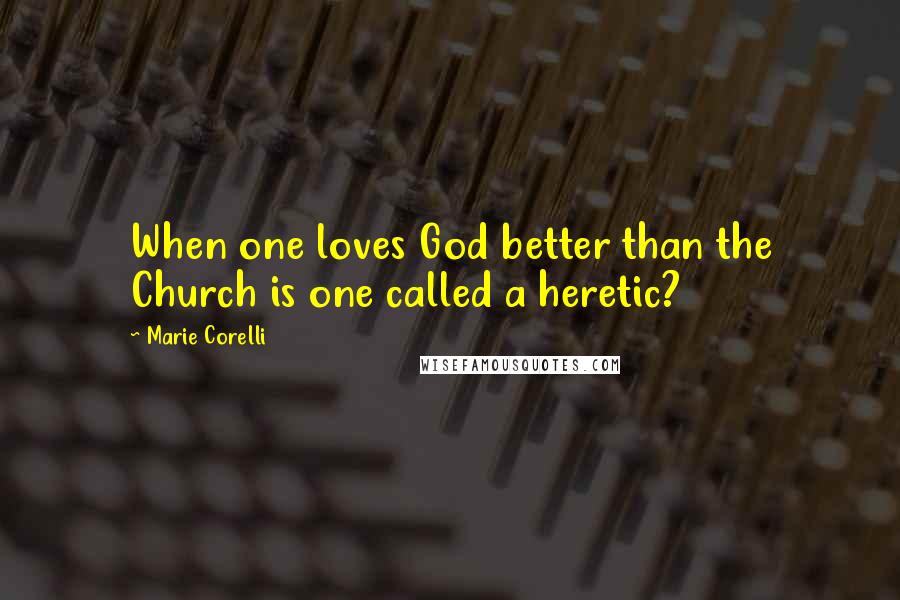 Marie Corelli Quotes: When one loves God better than the Church is one called a heretic?