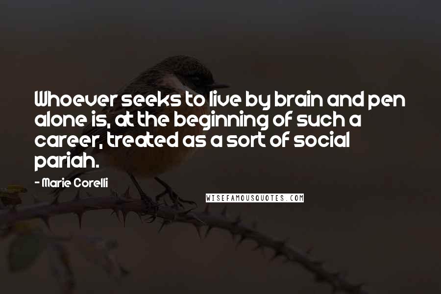 Marie Corelli Quotes: Whoever seeks to live by brain and pen alone is, at the beginning of such a career, treated as a sort of social pariah.