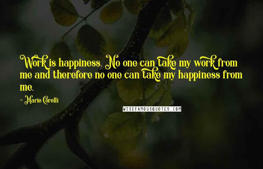 Marie Corelli Quotes: Work is happiness. No one can take my work from me and therefore no one can take my happiness from me.