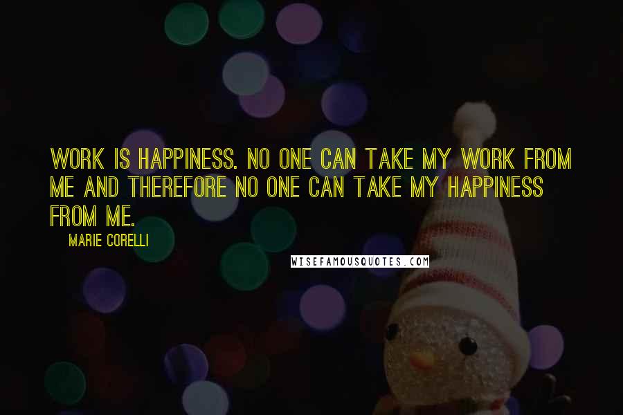 Marie Corelli Quotes: Work is happiness. No one can take my work from me and therefore no one can take my happiness from me.
