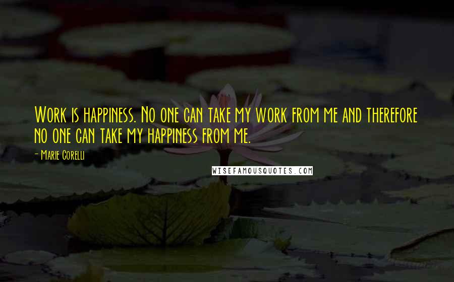 Marie Corelli Quotes: Work is happiness. No one can take my work from me and therefore no one can take my happiness from me.