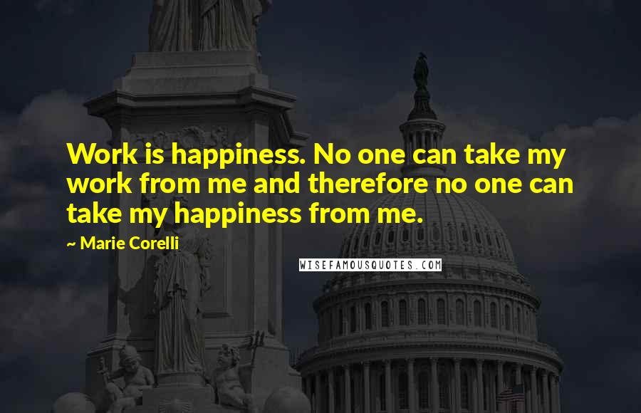 Marie Corelli Quotes: Work is happiness. No one can take my work from me and therefore no one can take my happiness from me.