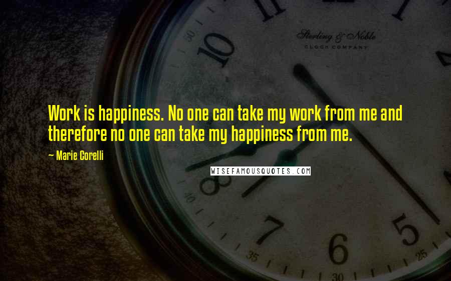 Marie Corelli Quotes: Work is happiness. No one can take my work from me and therefore no one can take my happiness from me.