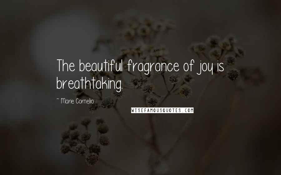 Marie Cornelio Quotes: The beautiful fragrance of joy is breathtaking.