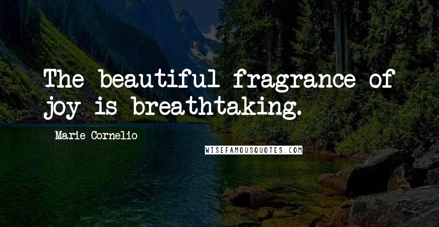 Marie Cornelio Quotes: The beautiful fragrance of joy is breathtaking.