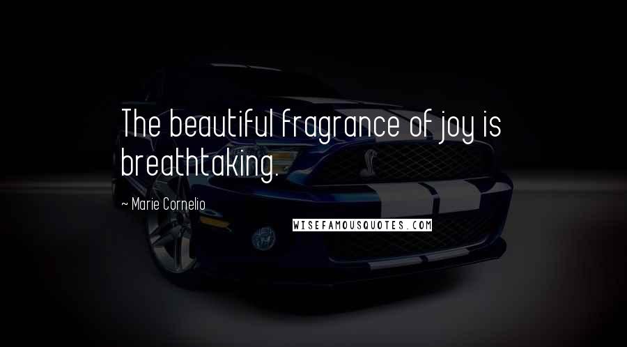 Marie Cornelio Quotes: The beautiful fragrance of joy is breathtaking.