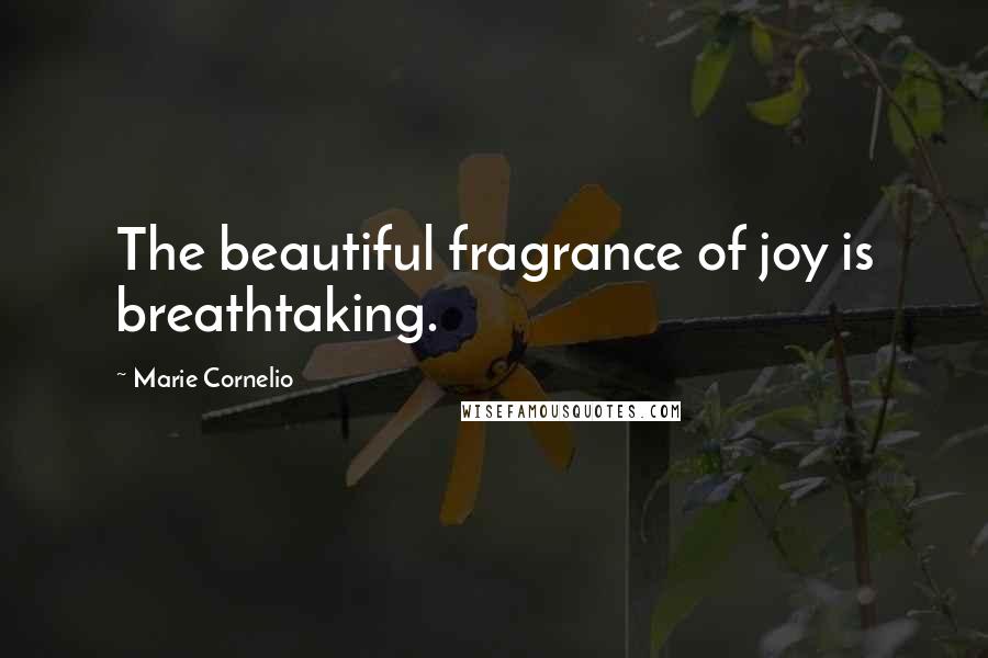 Marie Cornelio Quotes: The beautiful fragrance of joy is breathtaking.