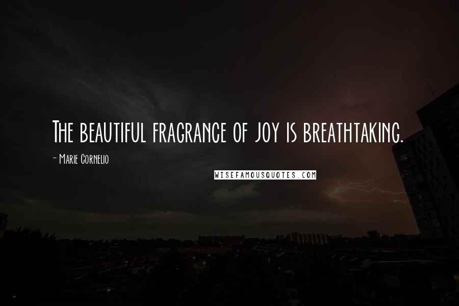 Marie Cornelio Quotes: The beautiful fragrance of joy is breathtaking.