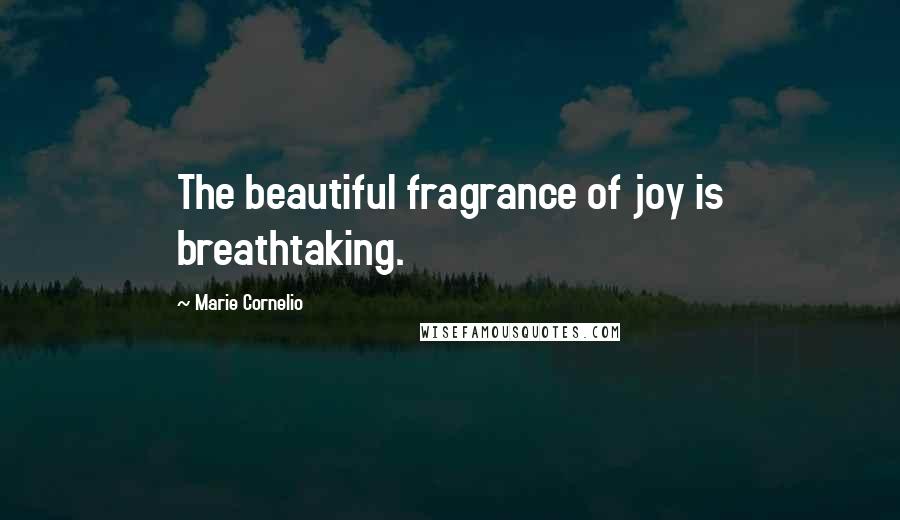 Marie Cornelio Quotes: The beautiful fragrance of joy is breathtaking.