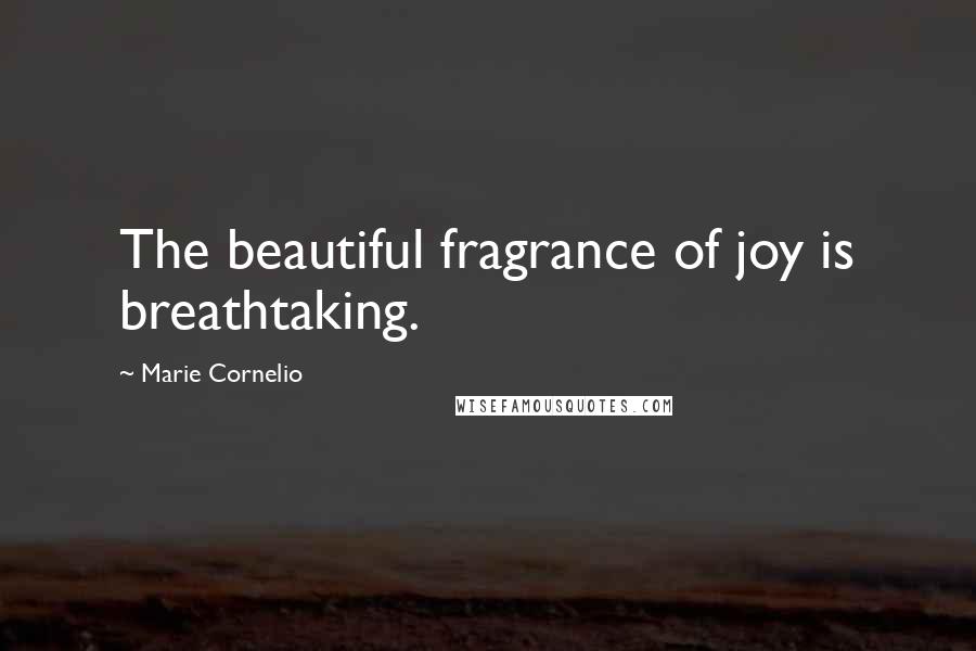 Marie Cornelio Quotes: The beautiful fragrance of joy is breathtaking.