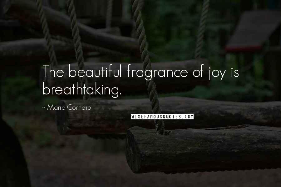 Marie Cornelio Quotes: The beautiful fragrance of joy is breathtaking.