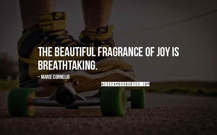 Marie Cornelio Quotes: The beautiful fragrance of joy is breathtaking.