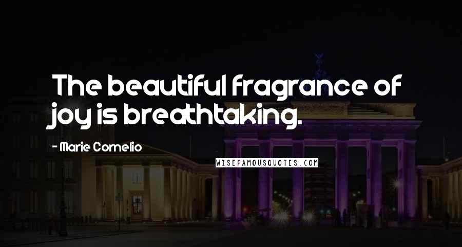 Marie Cornelio Quotes: The beautiful fragrance of joy is breathtaking.