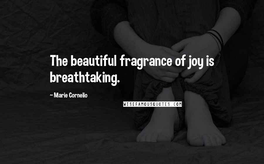 Marie Cornelio Quotes: The beautiful fragrance of joy is breathtaking.