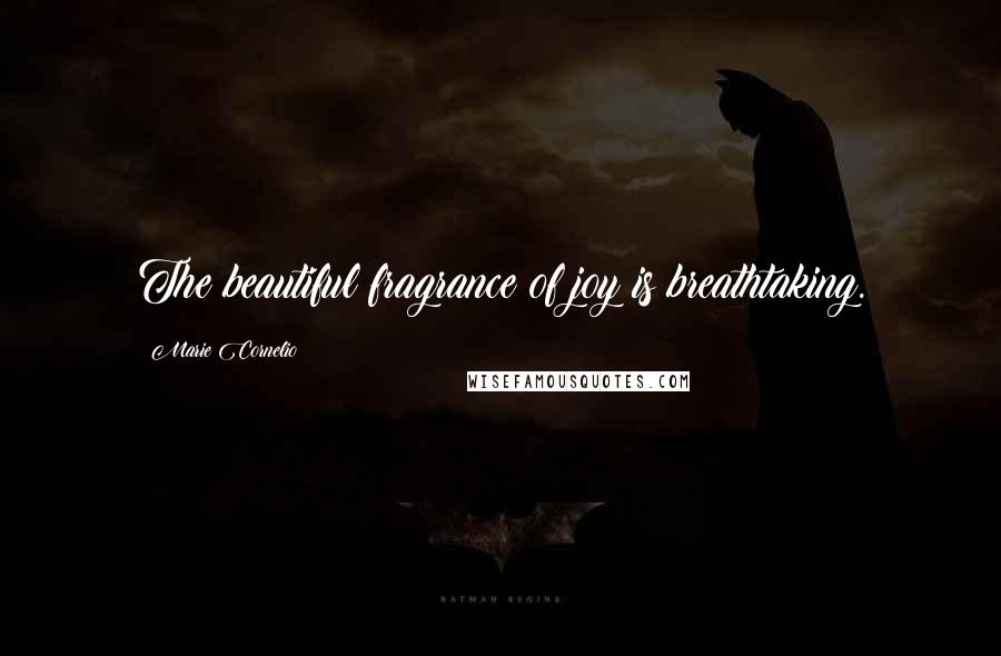 Marie Cornelio Quotes: The beautiful fragrance of joy is breathtaking.