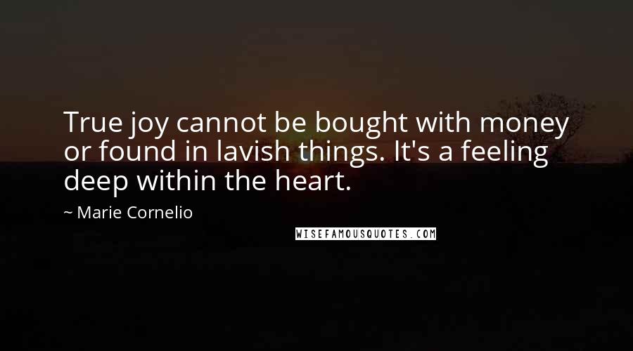 Marie Cornelio Quotes: True joy cannot be bought with money or found in lavish things. It's a feeling deep within the heart.