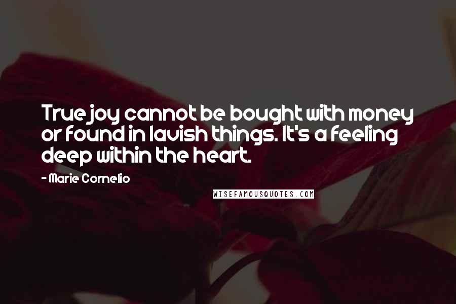 Marie Cornelio Quotes: True joy cannot be bought with money or found in lavish things. It's a feeling deep within the heart.