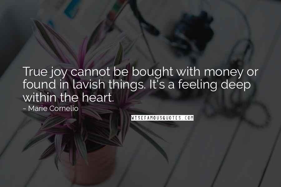 Marie Cornelio Quotes: True joy cannot be bought with money or found in lavish things. It's a feeling deep within the heart.