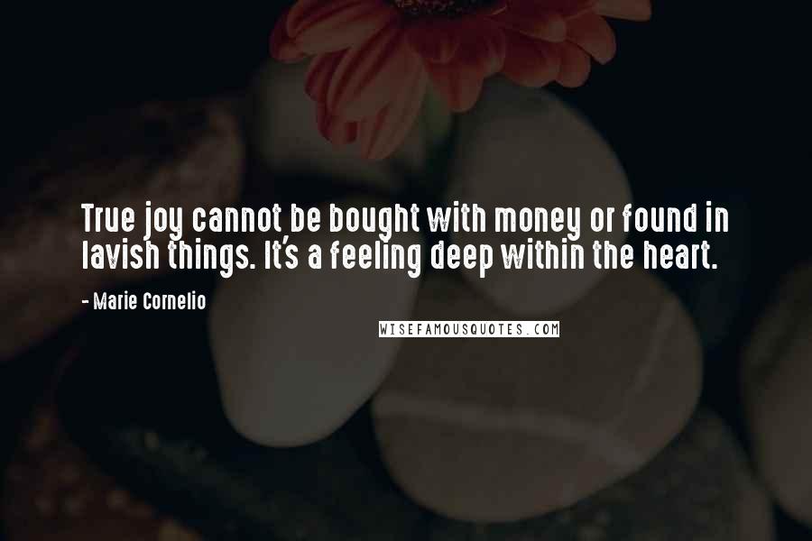 Marie Cornelio Quotes: True joy cannot be bought with money or found in lavish things. It's a feeling deep within the heart.