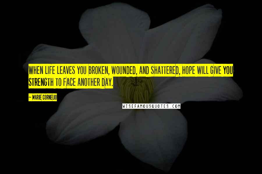 Marie Cornelio Quotes: When life leaves you broken, wounded, and shattered, hope will give you strength to face another day.