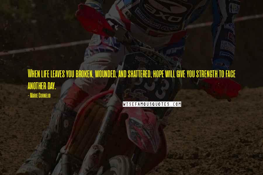 Marie Cornelio Quotes: When life leaves you broken, wounded, and shattered, hope will give you strength to face another day.