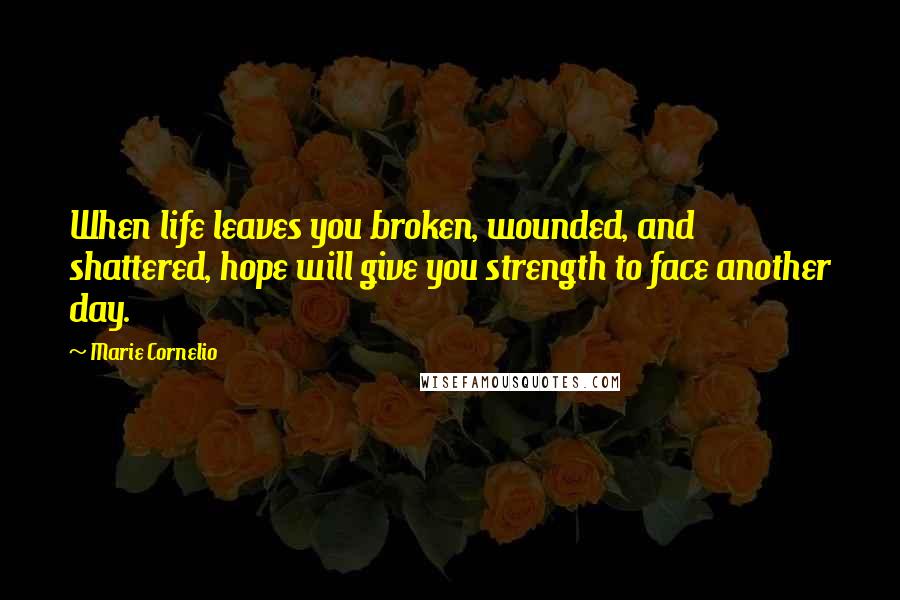 Marie Cornelio Quotes: When life leaves you broken, wounded, and shattered, hope will give you strength to face another day.