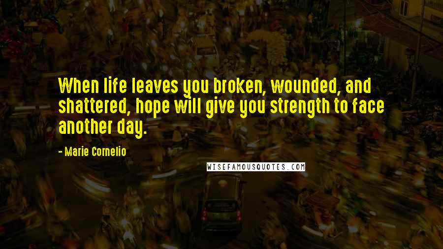 Marie Cornelio Quotes: When life leaves you broken, wounded, and shattered, hope will give you strength to face another day.