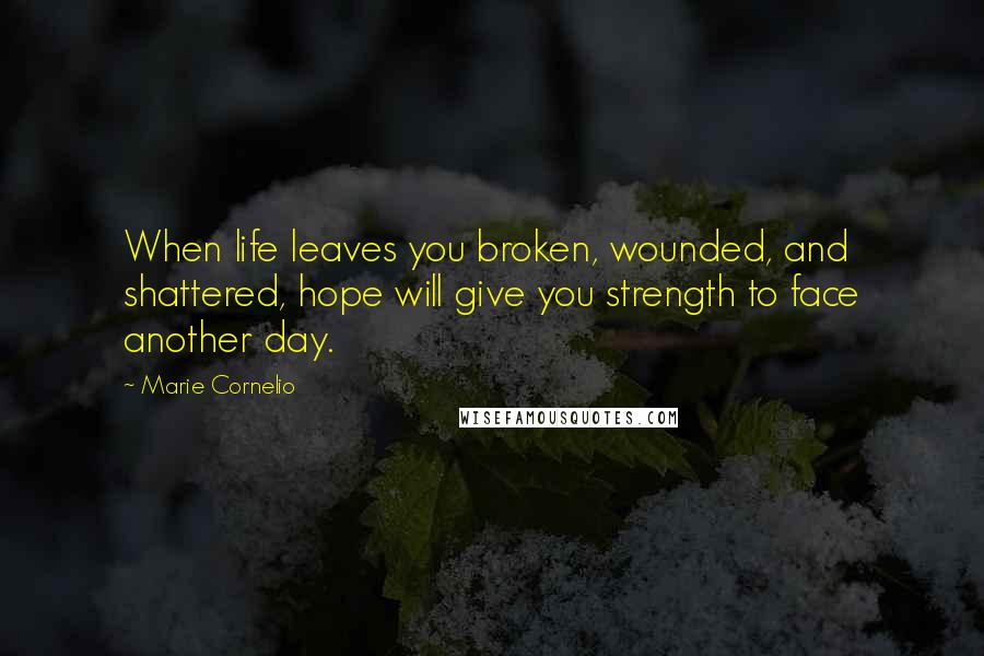 Marie Cornelio Quotes: When life leaves you broken, wounded, and shattered, hope will give you strength to face another day.