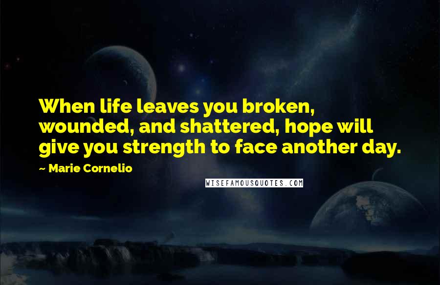 Marie Cornelio Quotes: When life leaves you broken, wounded, and shattered, hope will give you strength to face another day.