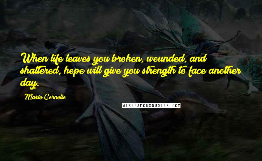 Marie Cornelio Quotes: When life leaves you broken, wounded, and shattered, hope will give you strength to face another day.